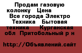 Продам газовую колонку › Цена ­ 3 000 - Все города Электро-Техника » Бытовая техника   . Курганская обл.,Притобольный р-н